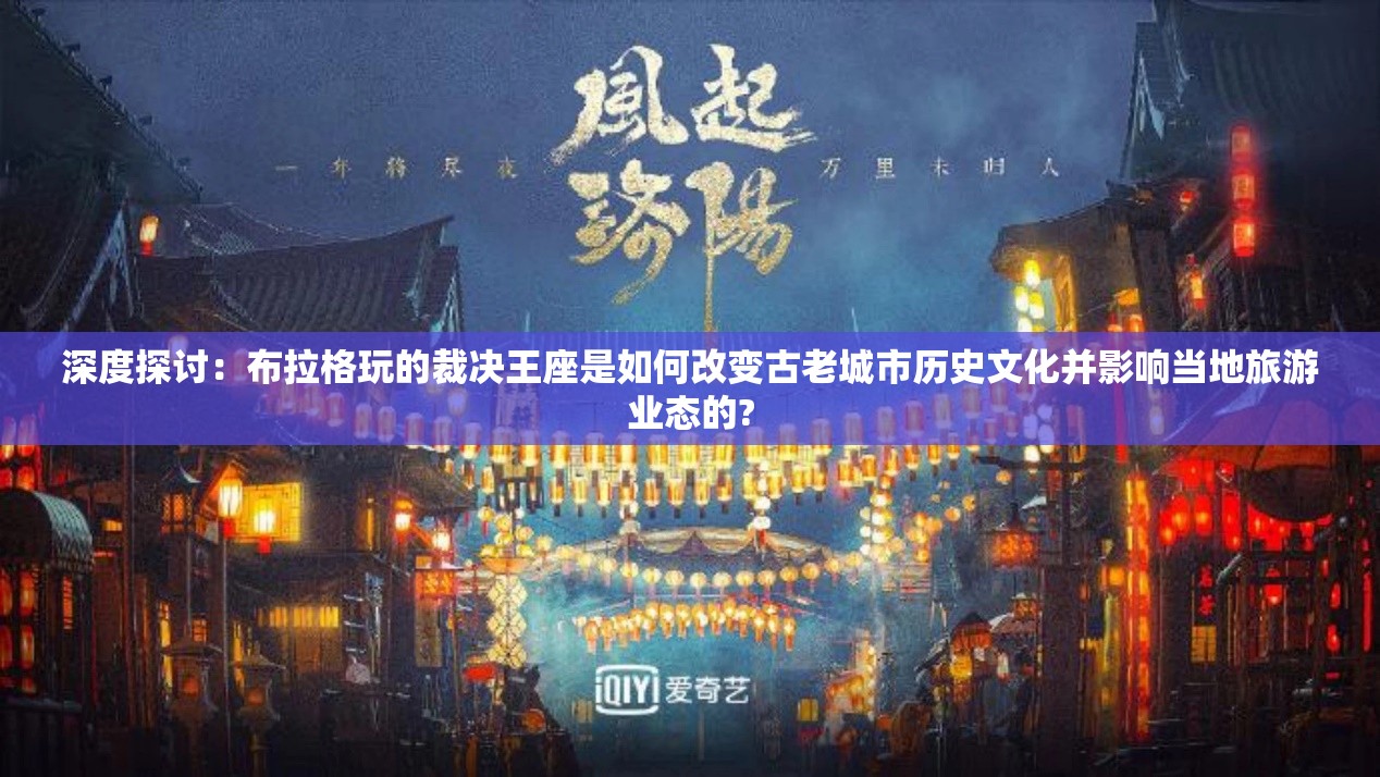 深度探讨：布拉格玩的裁决王座是如何改变古老城市历史文化并影响当地旅游业态的?