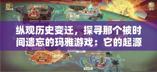纵观历史变迁，探寻那个被时间遗忘的玛雅游戏：它的起源、发展及消逝的深度解析