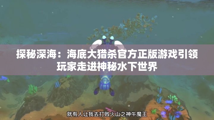 探秘深海：海底大猎杀官方正版游戏引领玩家走进神秘水下世界