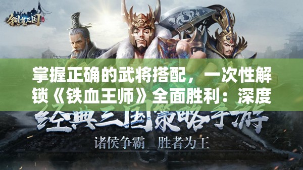 掌握正确的武将搭配，一次性解锁《铁血王师》全面胜利：深度攻略与实用策略