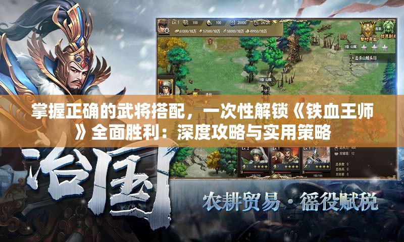 掌握正确的武将搭配，一次性解锁《铁血王师》全面胜利：深度攻略与实用策略
