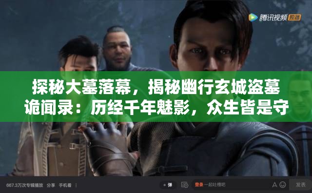 探秘大墓落幕，揭秘幽行玄城盗墓诡闻录：历经千年魅影，众生皆是守墓人的传奇神秘故事