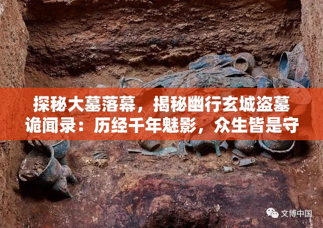 探秘大墓落幕，揭秘幽行玄城盗墓诡闻录：历经千年魅影，众生皆是守墓人的传奇神秘故事