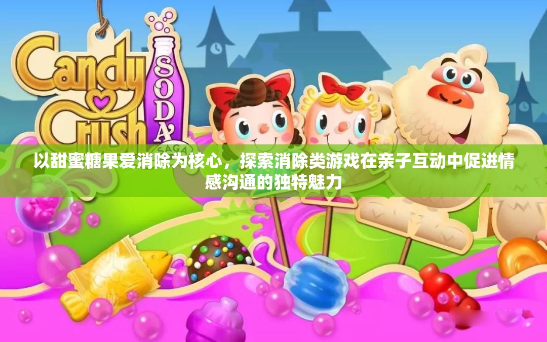 以甜蜜糖果爱消除为核心，探索消除类游戏在亲子互动中促进情感沟通的独特魅力