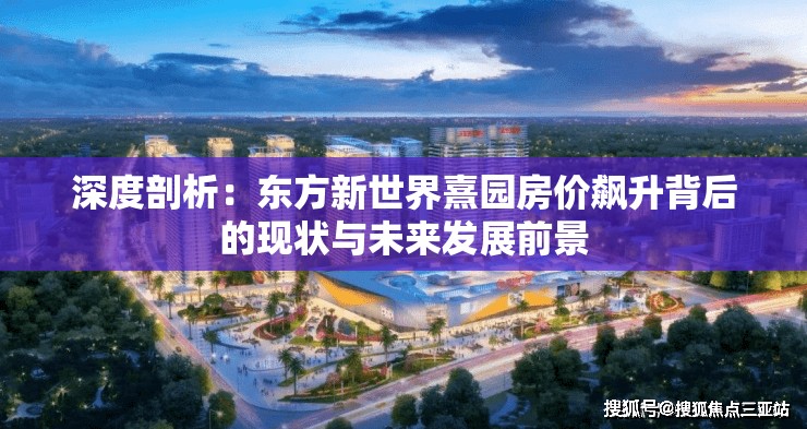深度剖析：东方新世界熹园房价飙升背后的现状与未来发展前景