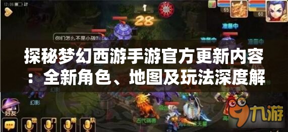 探秘梦幻西游手游官方更新内容：全新角色、地图及玩法深度解析