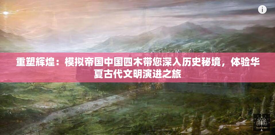 重塑辉煌：模拟帝国中国四木带您深入历史秘境，体验华夏古代文明演进之旅