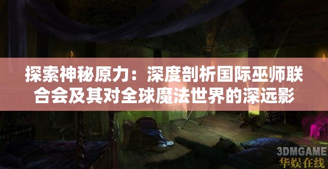 探索神秘原力：深度剖析国际巫师联合会及其对全球魔法世界的深远影响