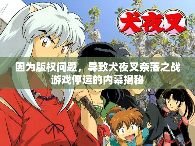 因为版权问题，导致犬夜叉奈落之战游戏停运的内幕揭秘