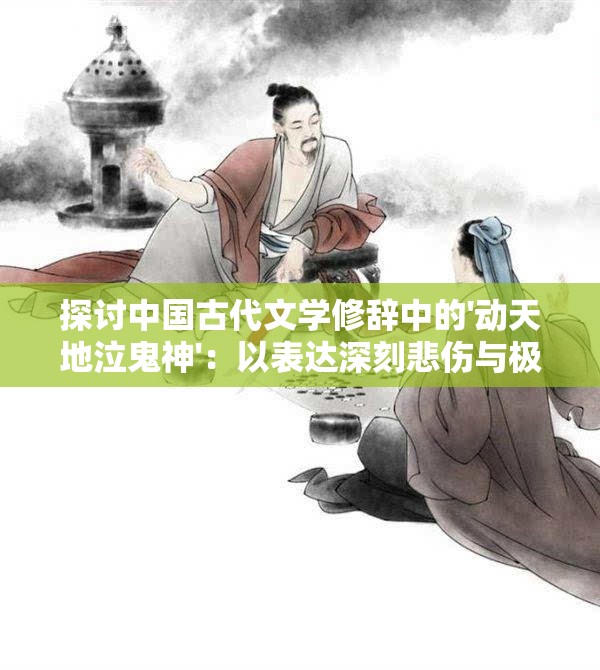 探讨中国古代文学修辞中的'动天地泣鬼神'：以表达深刻悲伤与极致痛苦为视角的词语意涵解析