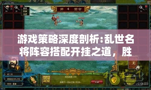 游戏策略深度剖析:乱世名将阵容搭配开挂之道，胜败乃兵家常事，智者千虑,必有一失的启示