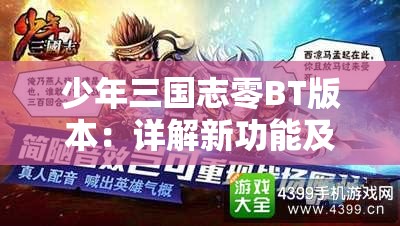 少年三国志零BT版本：详解新功能及战略性玩法提升，重塑三国战斗体验