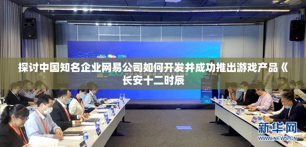 探讨中国知名企业网易公司如何开发并成功推出游戏产品《长安十二时辰