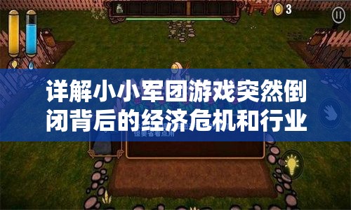 详解小小军团游戏突然倒闭背后的经济危机和行业挑战