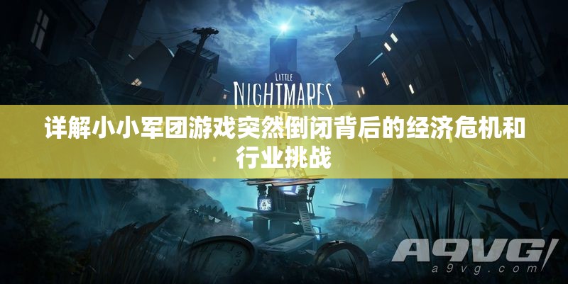 详解小小军团游戏突然倒闭背后的经济危机和行业挑战