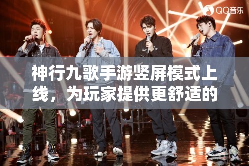 神行九歌手游竖屏模式上线，为玩家提供更舒适的游戏体验和视觉享受