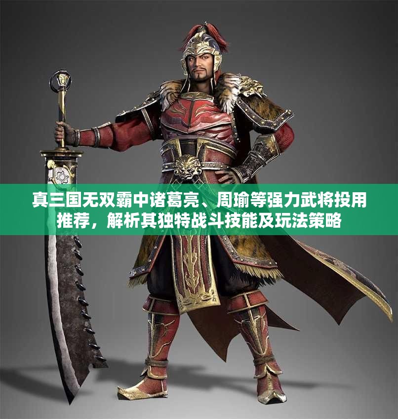 真三国无双霸中诸葛亮、周瑜等强力武将投用推荐，解析其独特战斗技能及玩法策略