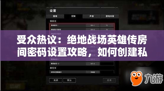 受众热议：绝地战场英雄传房间密码设置攻略，如何创建私人游戏场景？