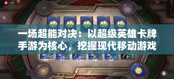 一场超能对决：以超级英雄卡牌手游为核心，挖掘现代移动游戏设计的新趋势与挑战