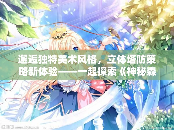 邂逅独特美术风格，立体塔防策略新体验——一起探索《神秘森林：基于和王国保卫战画风的冒险游戏