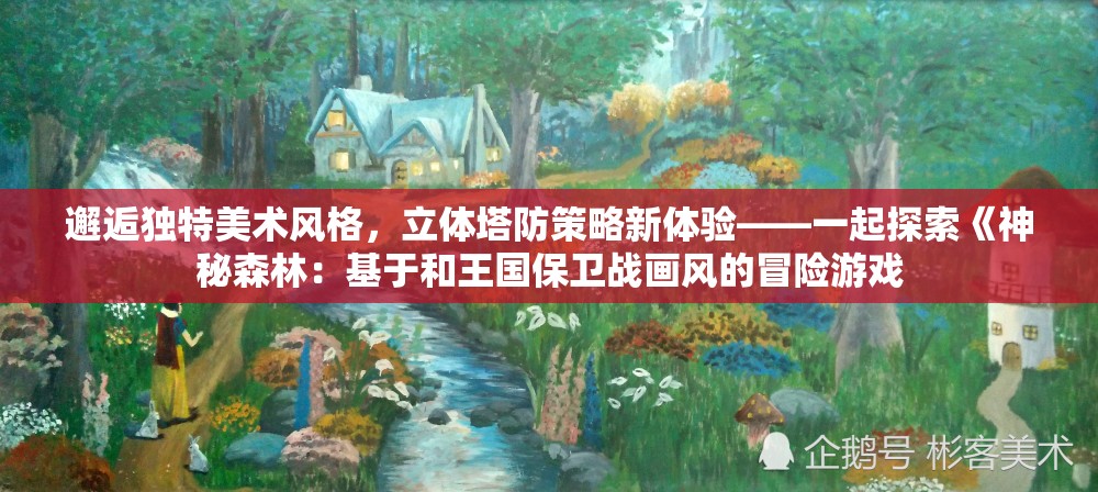 邂逅独特美术风格，立体塔防策略新体验——一起探索《神秘森林：基于和王国保卫战画风的冒险游戏