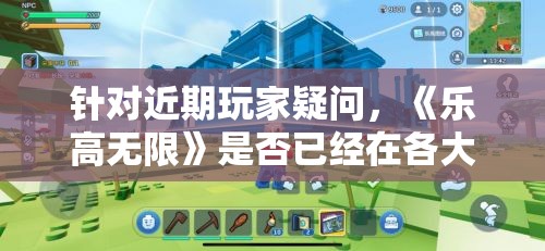 针对近期玩家疑问，《乐高无限》是否已经在各大平台进行下架，探究其原因与影响