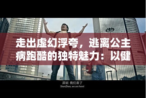 走出虚幻浮夸，逃离公主病跑酷的独特魅力：以健康自我为新时代潮流的每一步碾压