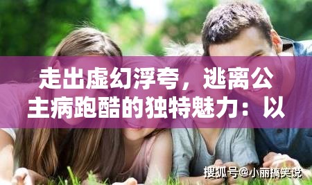 走出虚幻浮夸，逃离公主病跑酷的独特魅力：以健康自我为新时代潮流的每一步碾压