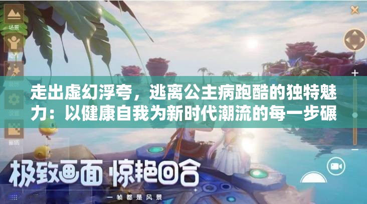 走出虚幻浮夸，逃离公主病跑酷的独特魅力：以健康自我为新时代潮流的每一步碾压