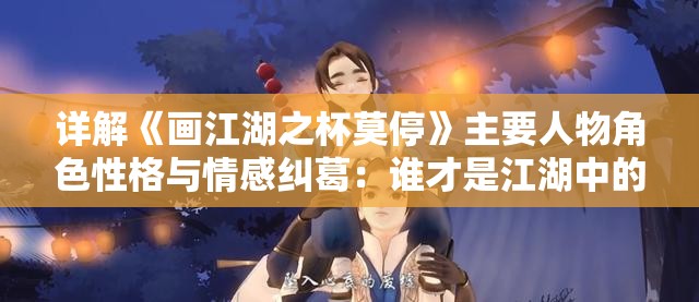 详解《画江湖之杯莫停》主要人物角色性格与情感纠葛：谁才是江湖中的明镜高悬？