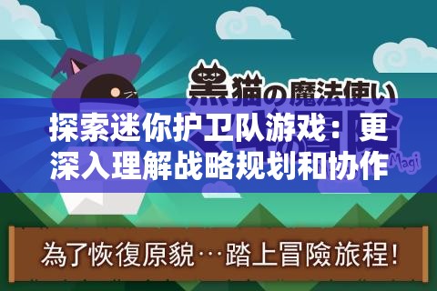探索迷你护卫队游戏：更深入理解战略规划和协作精神的重要性