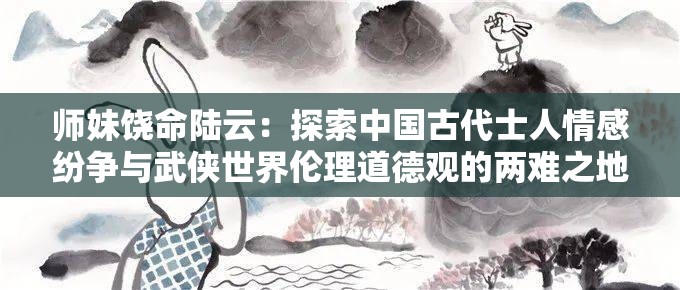 师妹饶命陆云：探索中国古代士人情感纷争与武侠世界伦理道德观的两难之地
