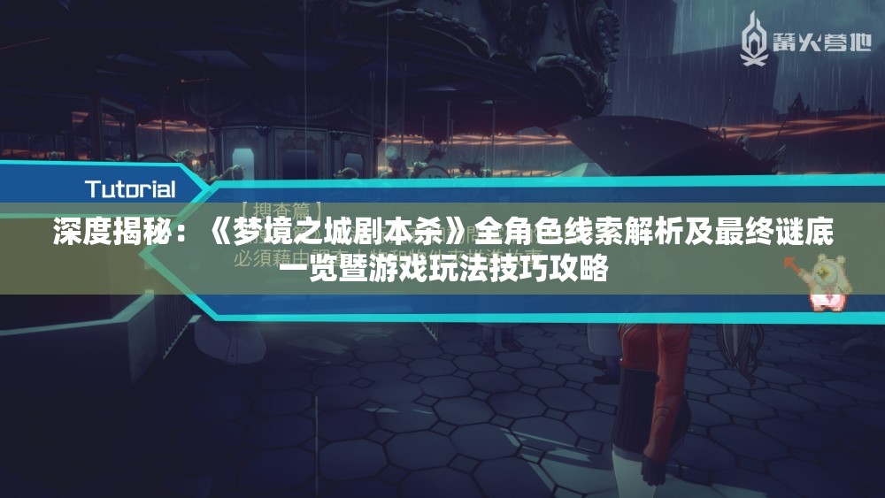 深度揭秘：《梦境之城剧本杀》全角色线索解析及最终谜底一览暨游戏玩法技巧攻略