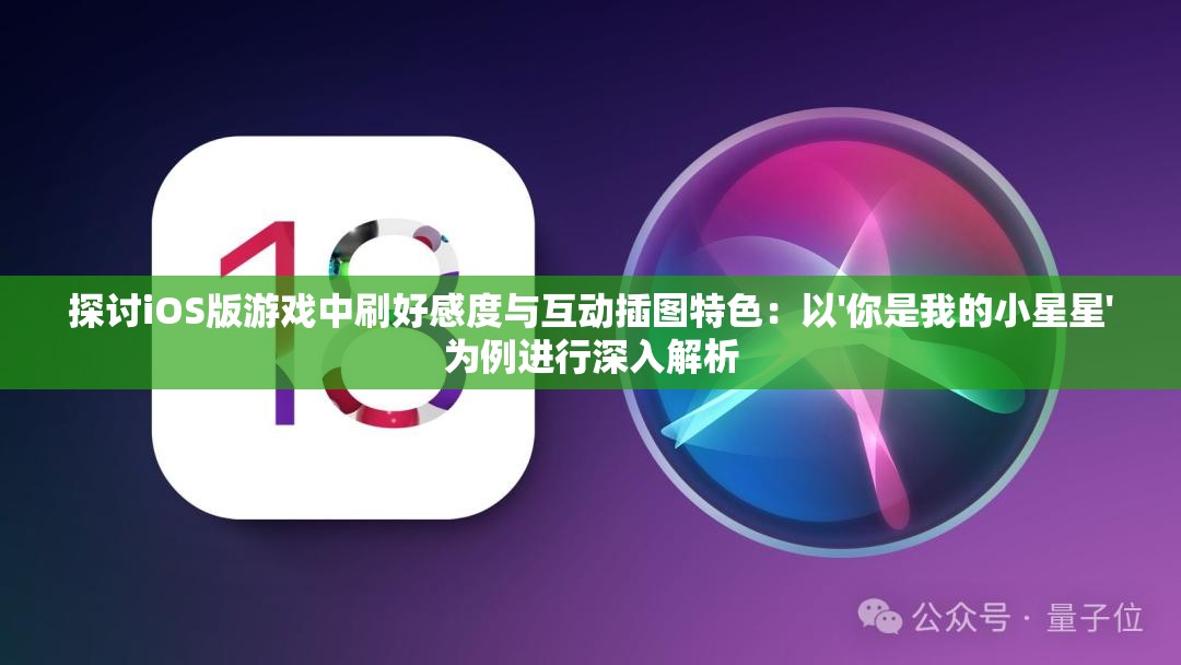 探讨iOS版游戏中刷好感度与互动插图特色：以'你是我的小星星'为例进行深入解析