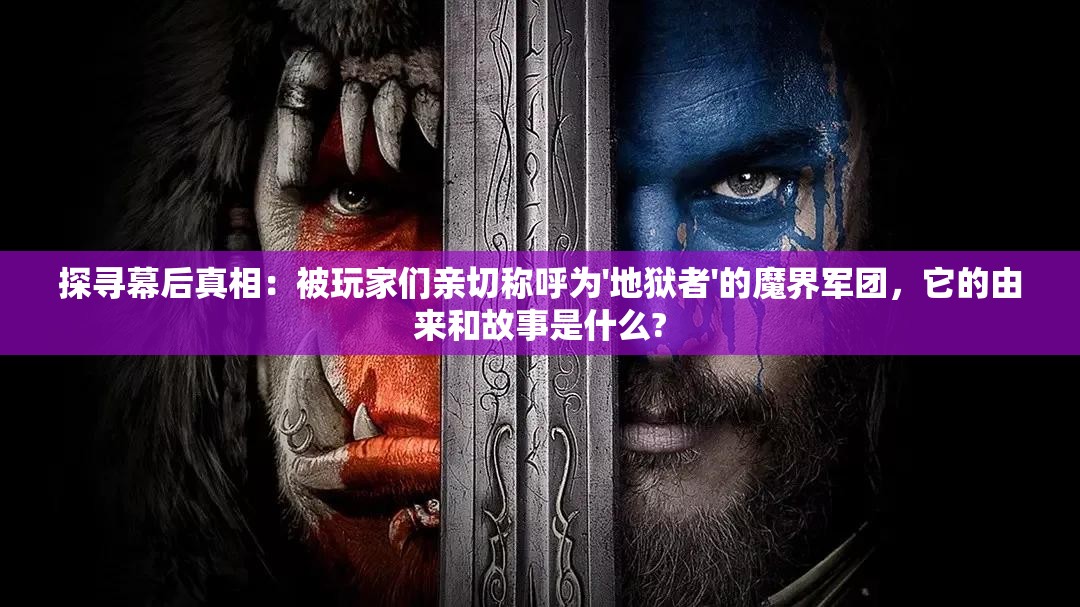 探寻幕后真相：被玩家们亲切称呼为'地狱者'的魔界军团，它的由来和故事是什么?