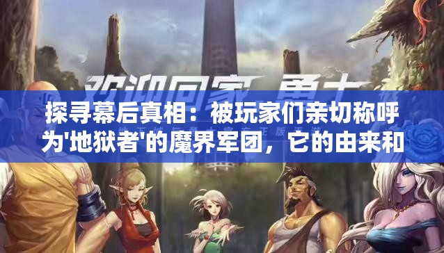 探寻幕后真相：被玩家们亲切称呼为'地狱者'的魔界军团，它的由来和故事是什么?