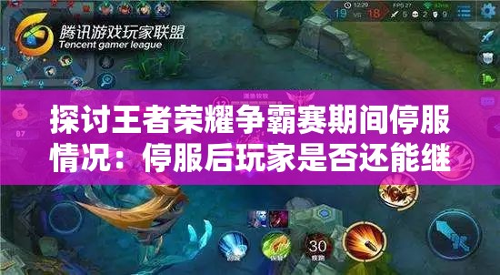 探讨王者荣耀争霸赛期间停服情况：停服后玩家是否还能继续体验游戏？