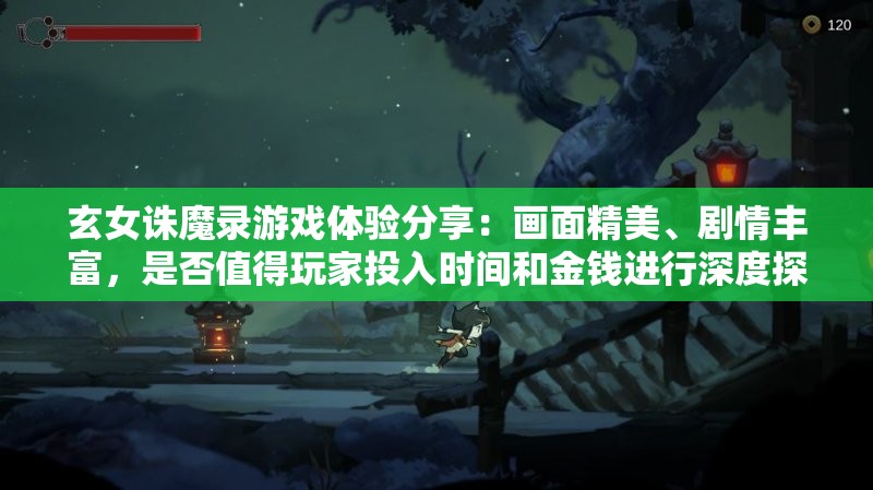 玄女诛魔录游戏体验分享：画面精美、剧情丰富，是否值得玩家投入时间和金钱进行深度探索?
