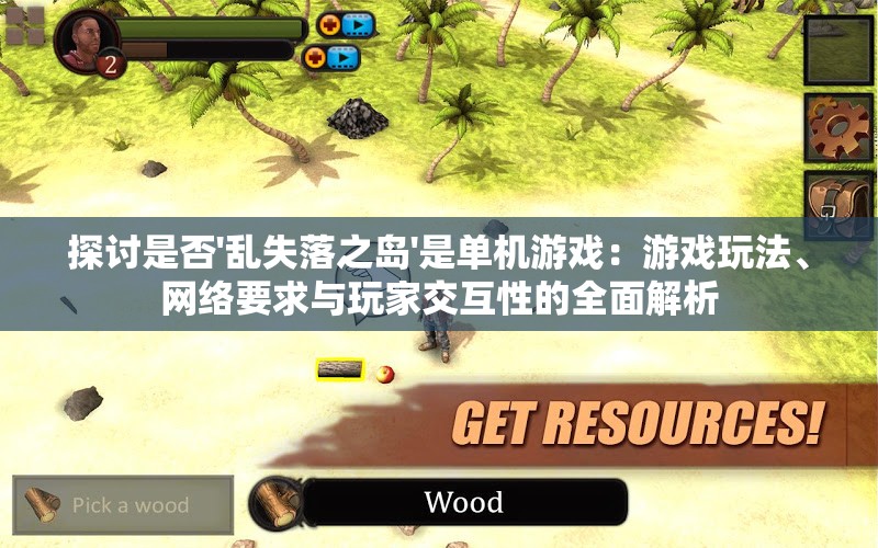 探讨是否'乱失落之岛'是单机游戏：游戏玩法、网络要求与玩家交互性的全面解析
