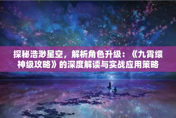 探秘浩渺星空，解析角色升级：《九霄缳神级攻略》的深度解读与实战应用策略