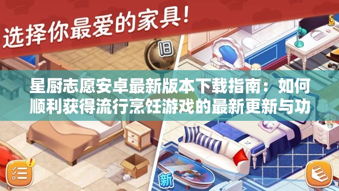 星厨志愿安卓最新版本下载指南：如何顺利获得流行烹饪游戏的最新更新与功能体验