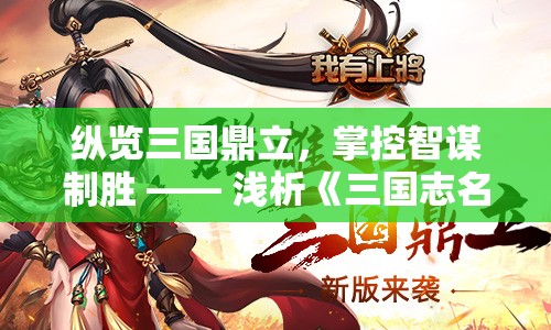 纵览三国鼎立，掌控智谋制胜 —— 浅析《三国志名将传》游戏中角色设定与战略布局搭配之道