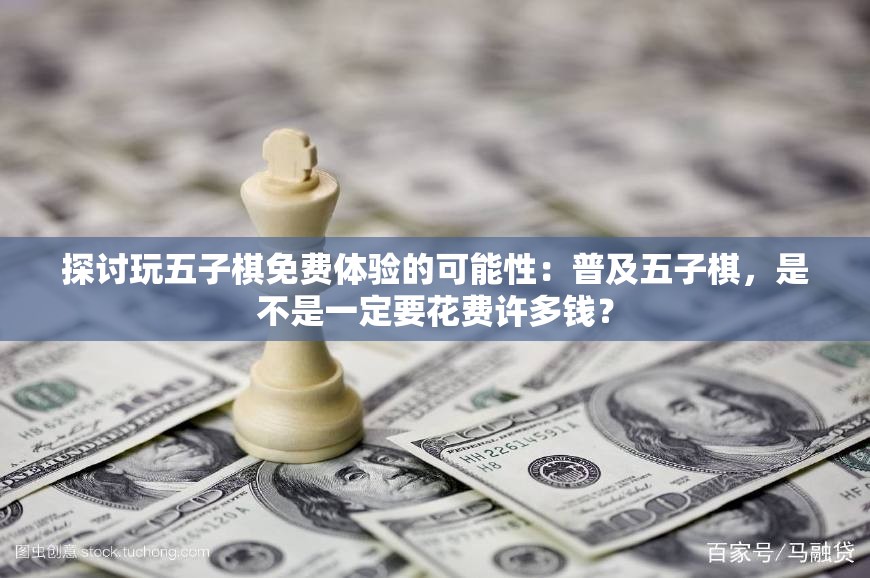 探讨玩五子棋免费体验的可能性：普及五子棋，是不是一定要花费许多钱？