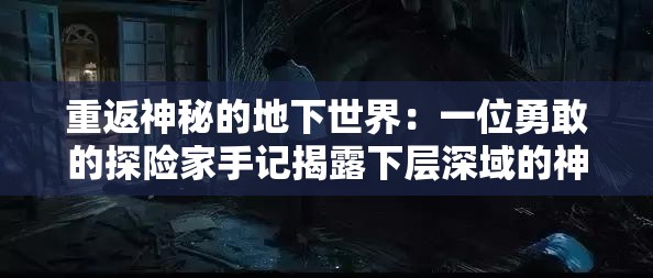 重返神秘的地下世界：一位勇敢的探险家手记揭露下层深域的神秘与未知