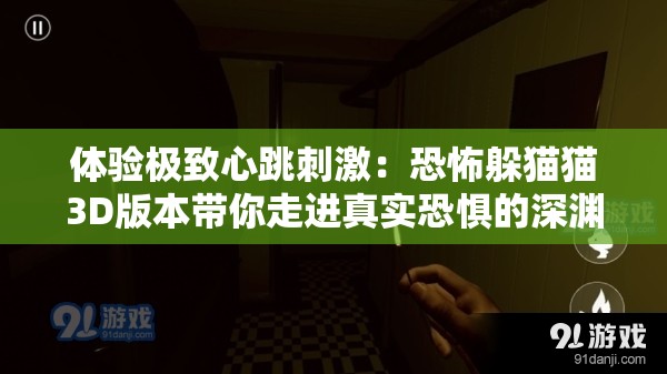 体验极致心跳刺激：恐怖躲猫猫3D版本带你走进真实恐惧的深渊