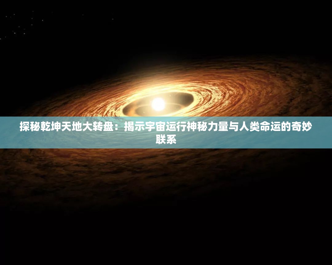 探秘乾坤天地大转盘：揭示宇宙运行神秘力量与人类命运的奇妙联系