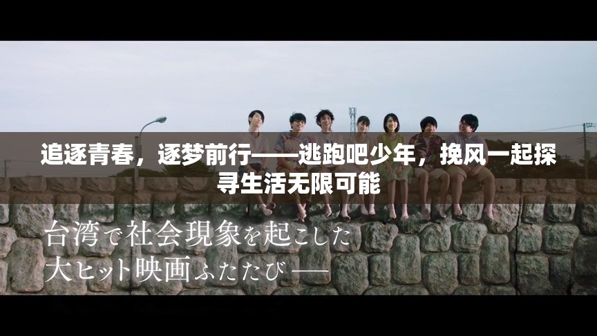 追逐青春，逐梦前行——逃跑吧少年，挽风一起探寻生活无限可能