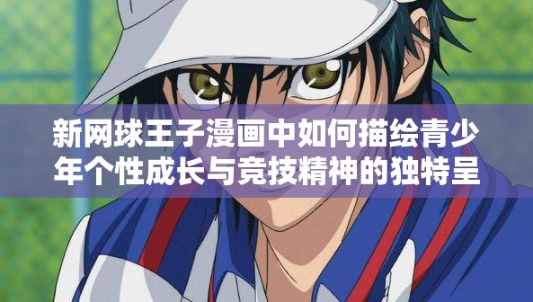 新网球王子漫画中如何描绘青少年个性成长与竞技精神的独特呈现方式解析