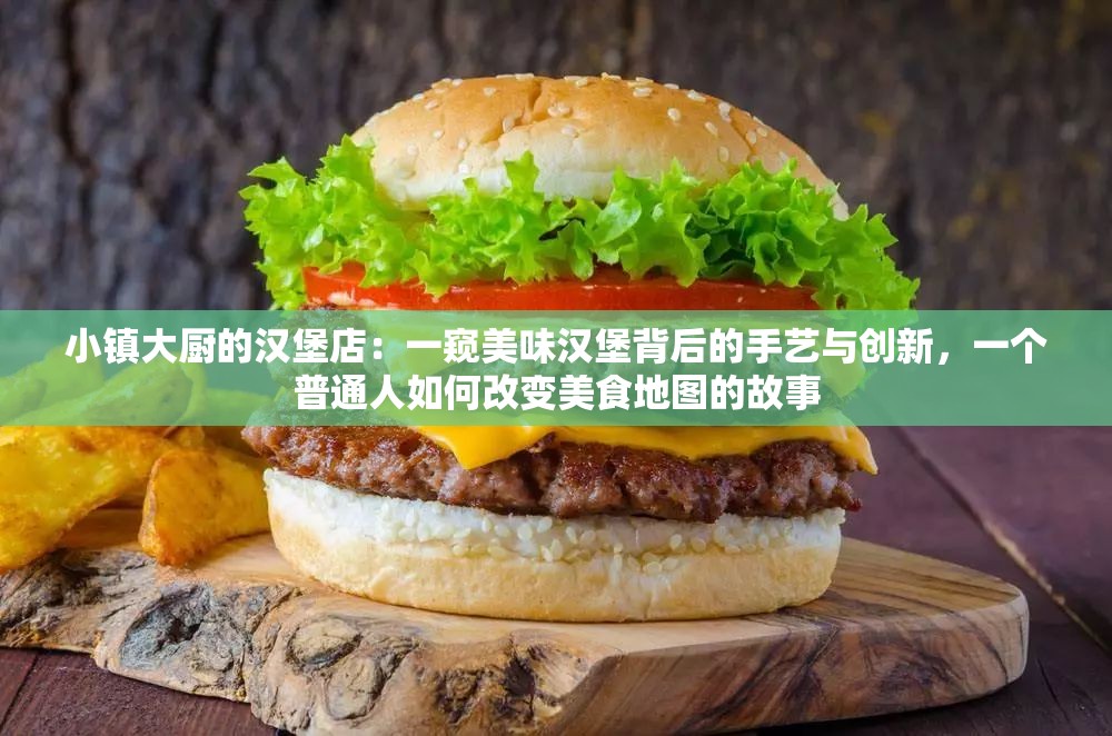 小镇大厨的汉堡店：一窥美味汉堡背后的手艺与创新，一个普通人如何改变美食地图的故事