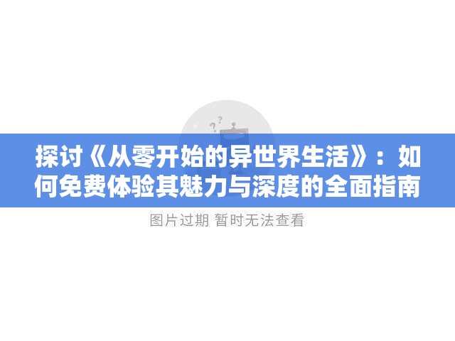 探讨《从零开始的异世界生活》：如何免费体验其魅力与深度的全面指南